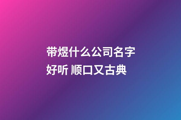 带煜什么公司名字好听 顺口又古典-第1张-公司起名-玄机派